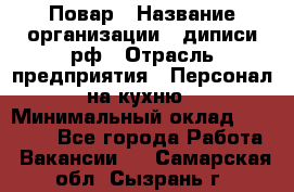 Повар › Название организации ­ диписи.рф › Отрасль предприятия ­ Персонал на кухню › Минимальный оклад ­ 26 000 - Все города Работа » Вакансии   . Самарская обл.,Сызрань г.